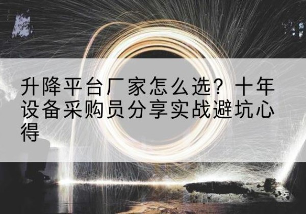 保定升降平台厂家-怎么选？十年设备采购员分享实战避坑心得