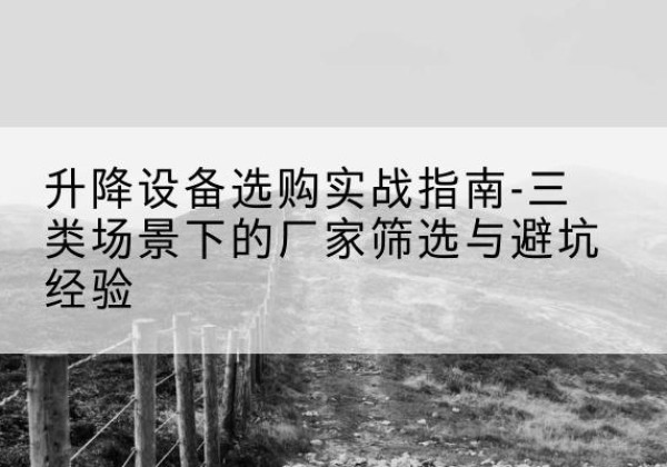 保定移动式升降机厂家推荐-升降设备选购实战指南-三类场景下的厂家筛选与避坑经验