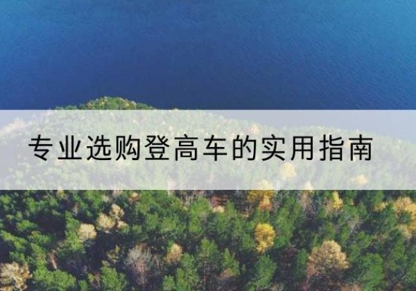 保定电动登高车厂家推荐-专业选购登高车的实用指南